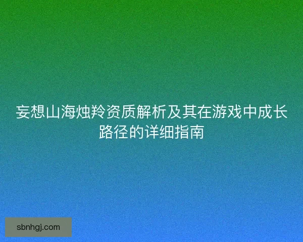 妄想山海烛羚资质解析及其在游戏中成长路径的详细指南