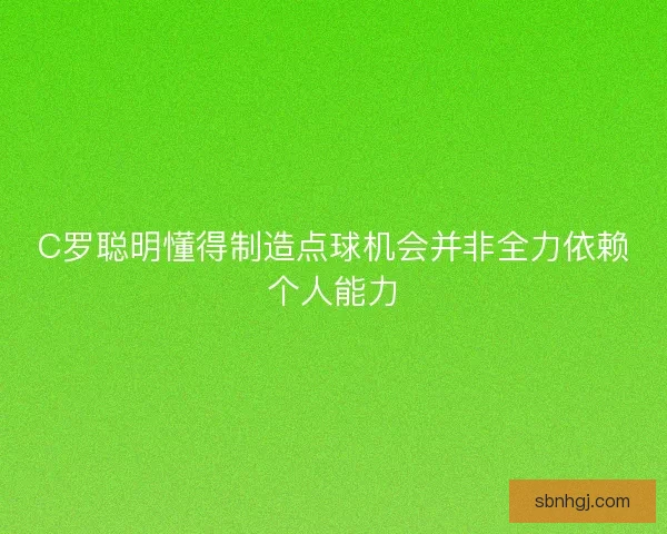 C罗聪明懂得制造点球机会并非全力依赖个人能力